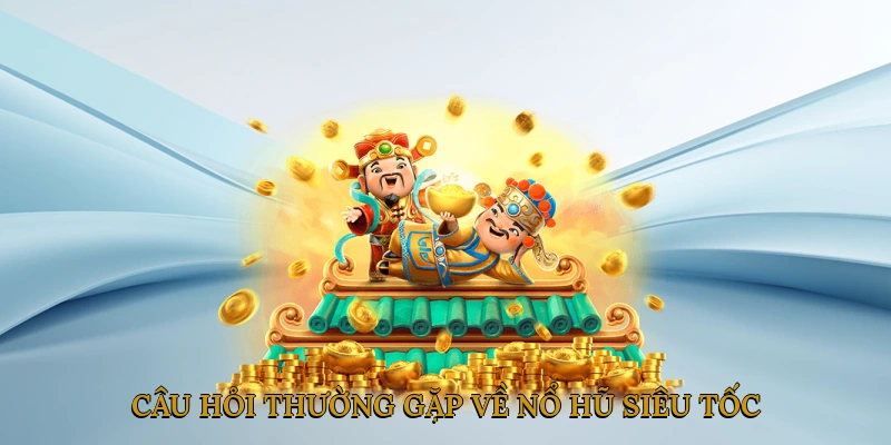 Câu Hỏi Thường Gặp Về Nổ Hũ Siêu Tốc