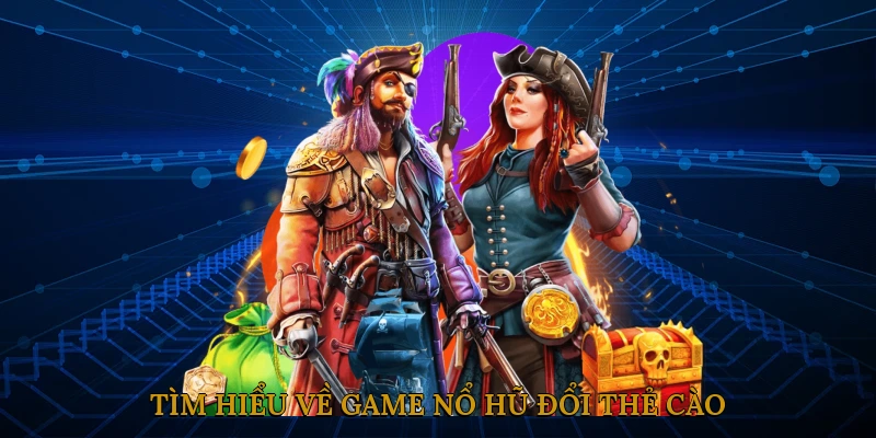 Tìm hiểu về game nổ hũ đổi thẻ cào