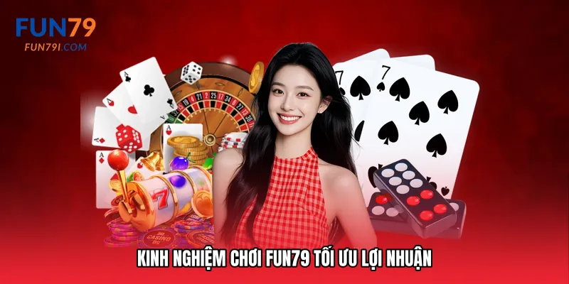Kinh nghiệm chơi Fun79 tối ưu lợi nhuận